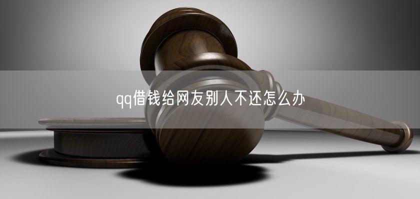 qq借钱给网友别人不还怎么办