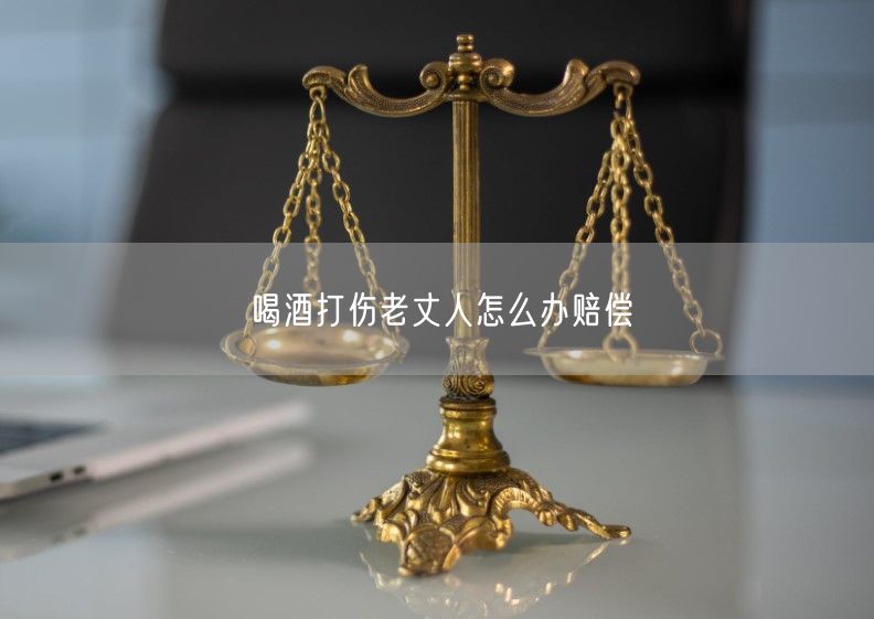 喝酒打伤老丈人怎么办赔偿