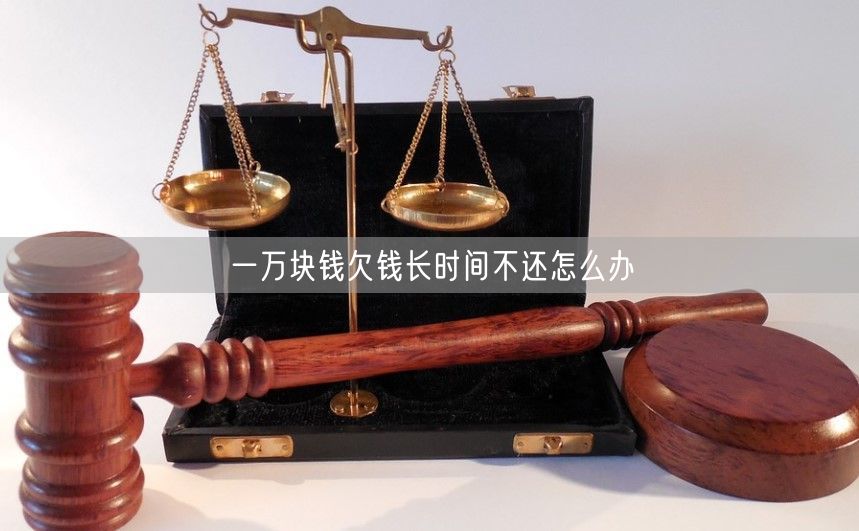 一万块钱欠钱长时间不还怎么办